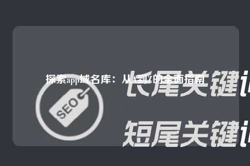 探索app域名库：从A到Z的全面指南