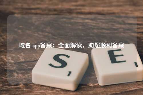 域名 app备案：全面解读，助您顺利备案