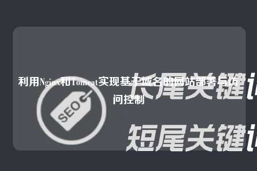 利用Nginx和Tomcat实现基于域名的网站部署与访问控制