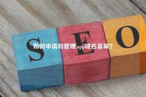 如何申请和管理.app域名备案？