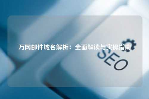 万网邮件域名解析：全面解读与实操指南