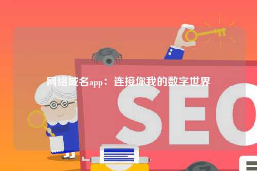 网络域名app：连接你我的数字世界