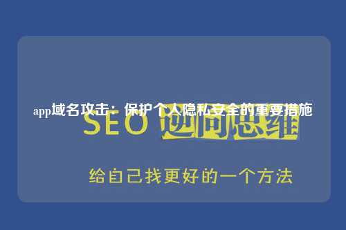 app域名攻击：保护个人隐私安全的重要措施