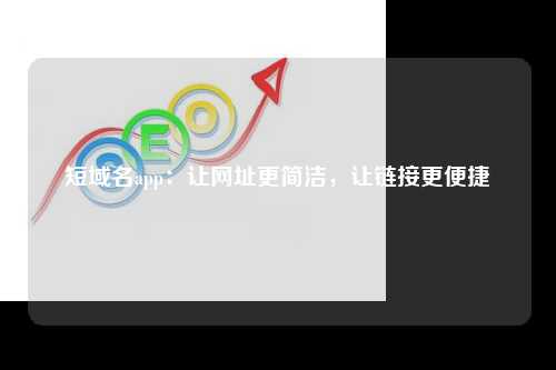 短域名app：让网址更简洁，让链接更便捷