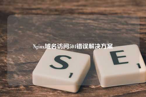 Nginx域名访问504错误解决方案