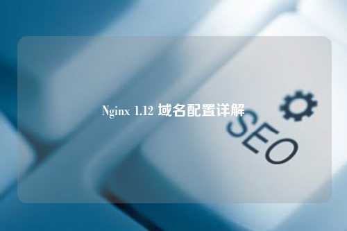 Nginx 1.12 域名配置详解