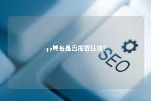 app域名是否需要注册？