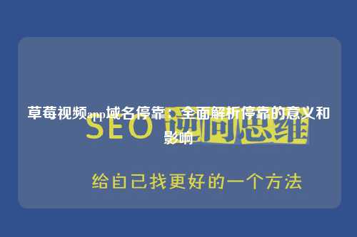 草莓视频app域名停靠：全面解析停靠的意义和影响