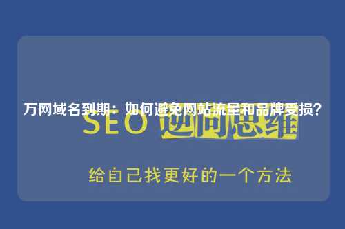 万网域名到期：如何避免网站流量和品牌受损？