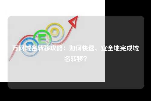 万网域名转移攻略：如何快速、安全地完成域名转移？