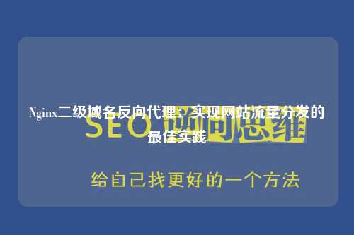 Nginx二级域名反向代理：实现网站流量分发的最佳实践