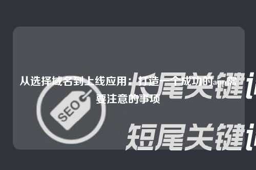 从选择域名到上线应用：打造一个成功的app需要注意的事项